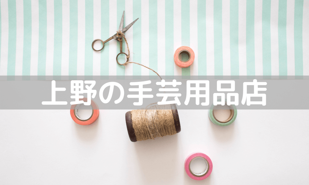 上野周辺の手芸用品店5選 布 生地 毛糸などハンドメイドの材料探しにおすすめ うえのうえ 上野周辺の手芸用品店5選 布 生地 毛糸などハンドメイドの材料探しにおすすめ うえのうえ